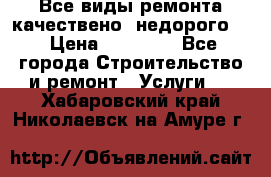 Все виды ремонта,качествено ,недорого.  › Цена ­ 10 000 - Все города Строительство и ремонт » Услуги   . Хабаровский край,Николаевск-на-Амуре г.